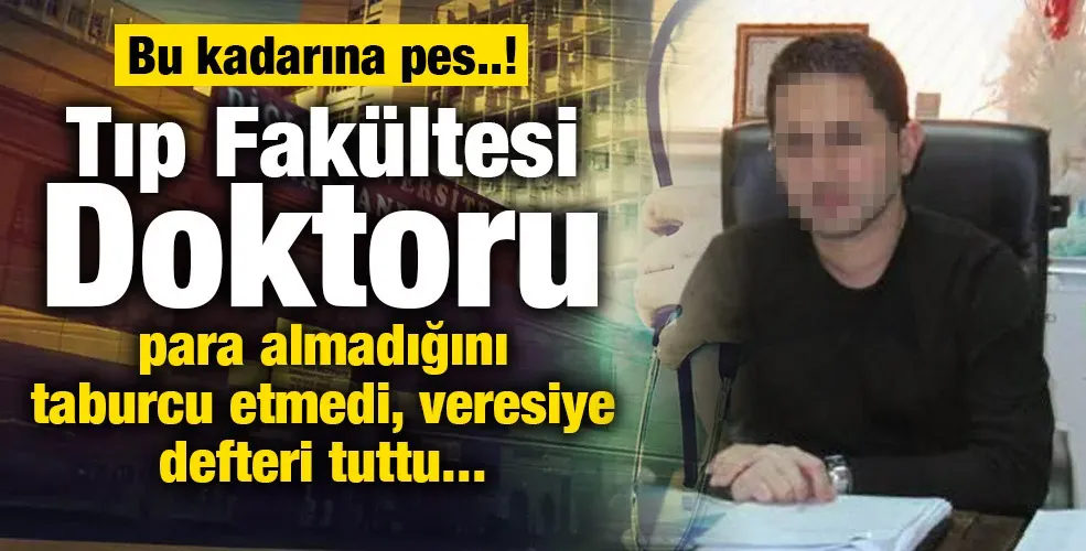 Tıp Fakültesi  Doktoru para almadığını taburcu etmedi, veresiye defteri tuttu...