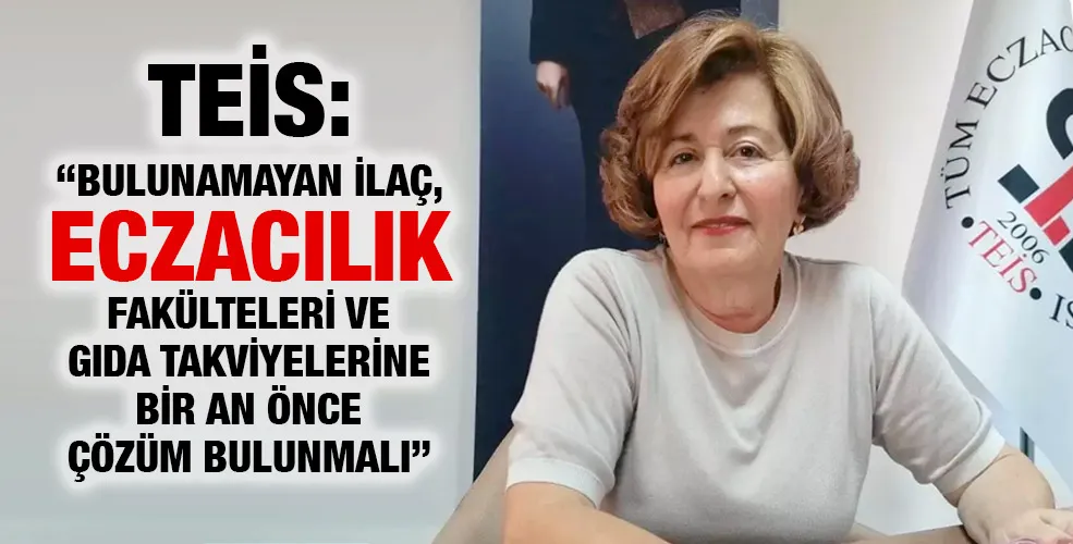 TEİS: “BULUNAMAYAN İLAÇ, ECZACILIK FAKÜLTELERİ VE GIDA TAKVİYELERİNE BİR AN ÖNCE ÇÖZÜM BULUNMALI”