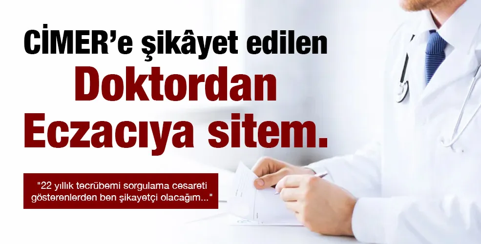 CİMER’e şikâyet edilen Doktordan Eczacıya sitem.