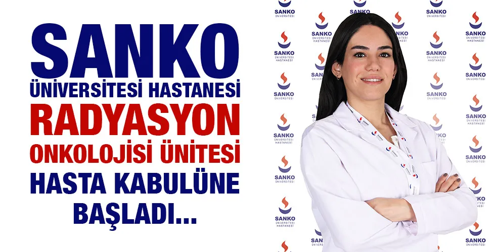 SANKO ÜNİVERSİTESİ HASTANESİ RADYASYON ONKOLOJİSİ ÜNİTESİ HASTA KABULÜNE BAŞLADI