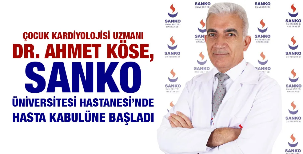 ÇOCUK KARDİYOLOJİSİ UZMANI DR. AHMET KÖSE, SANKO ÜNİVERSİTESİ HASTANESİ’NDE HASTA KABULÜNE BAŞLADI