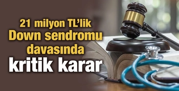 21 milyon TL’lik Down sendromu davasında kritik karar