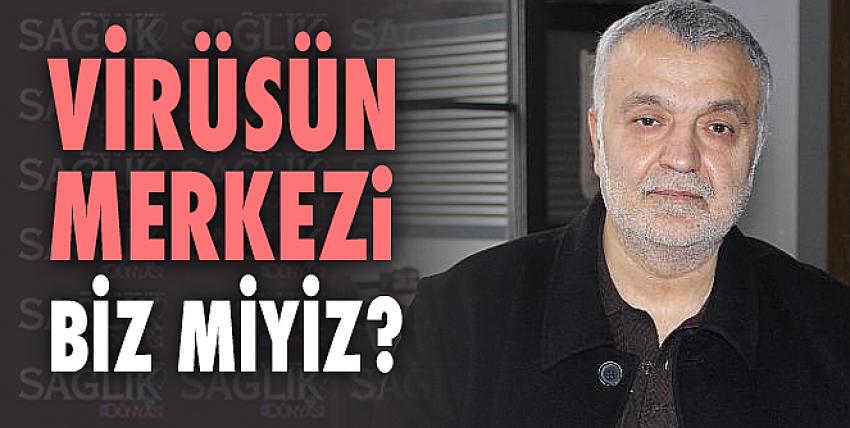 Virüsün merkezi biz miyiz?