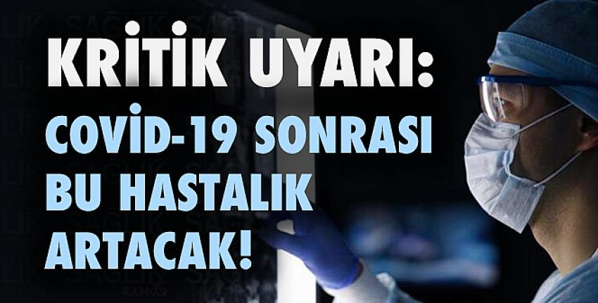 Kritik uyarı: Covid-19 sonrası bu hastalık artacak!