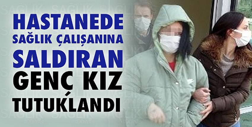 Hastanede sağlık çalışanına saldıran genç kız tutuklandı