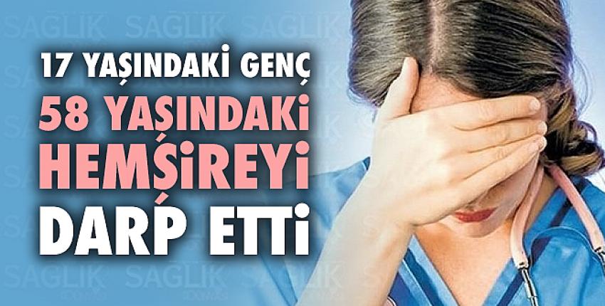 17 Yaşındaki Genç 58 Yaşındaki Hemşireyi Darp Etti