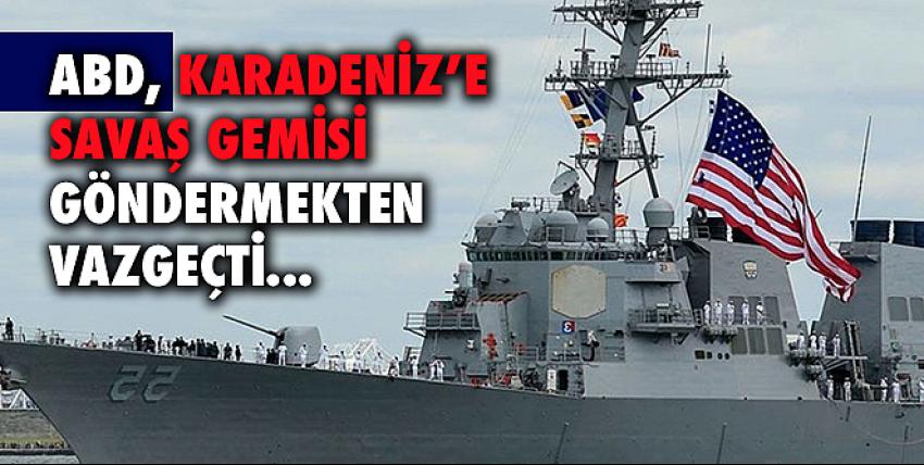 ABD, Karadeniz’e savaş gemisi göndermekten vazgeçti