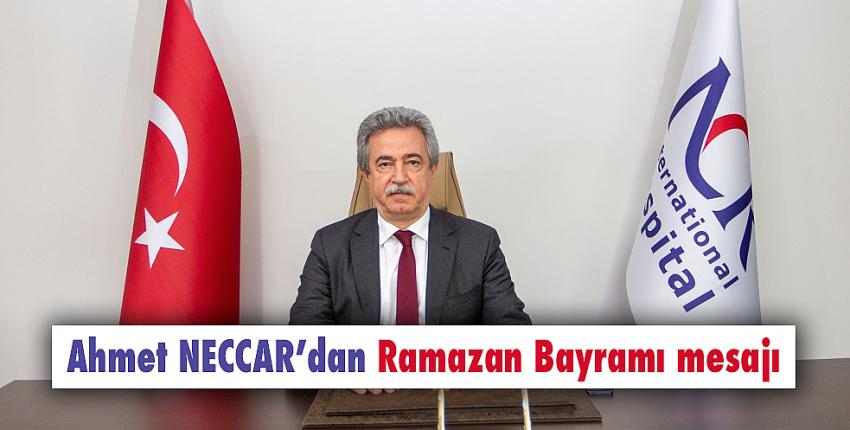 Ahmet NECCAR’dan Ramazan Bayramı mesajı