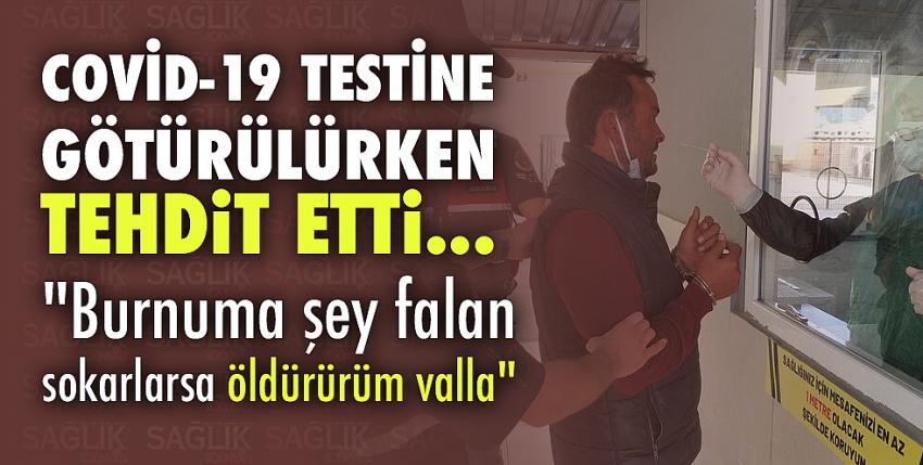 Amcasını darptan tutuklandı, Covid-19 testine götürülürken tehdit etti