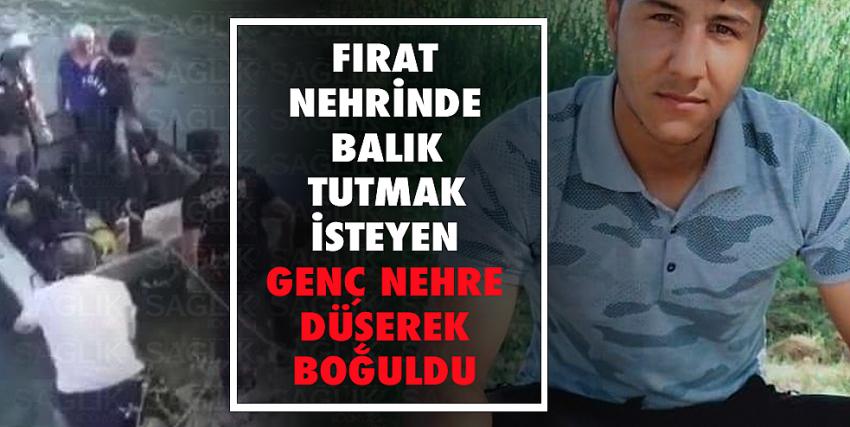 Fırat nehrinde balık tutmak isteyen genç nehre düşerek boğuldu