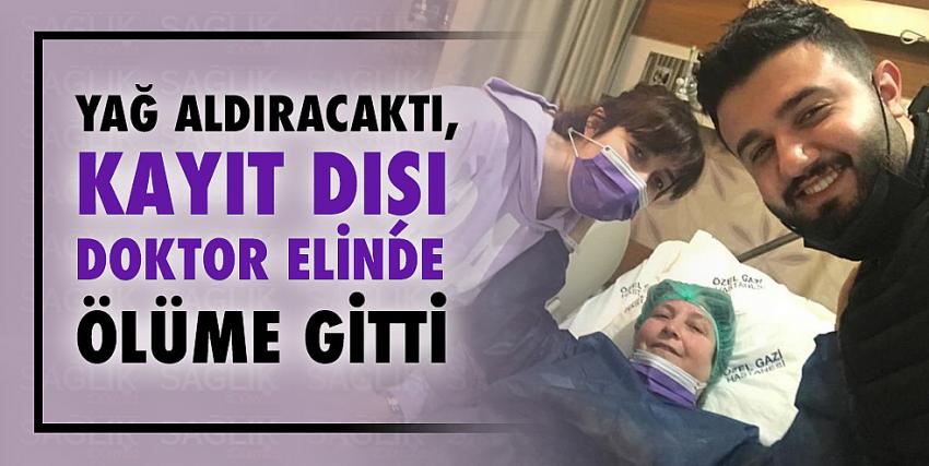 Yağ aldıracaktı, kayıt dışı doktor elinde ölüme gitti