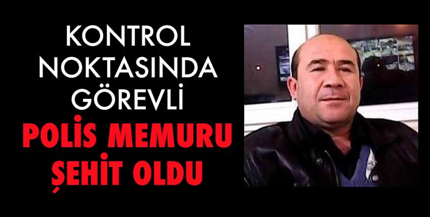 Kontrol noktasında görevli Polis memuru Şehit oldu