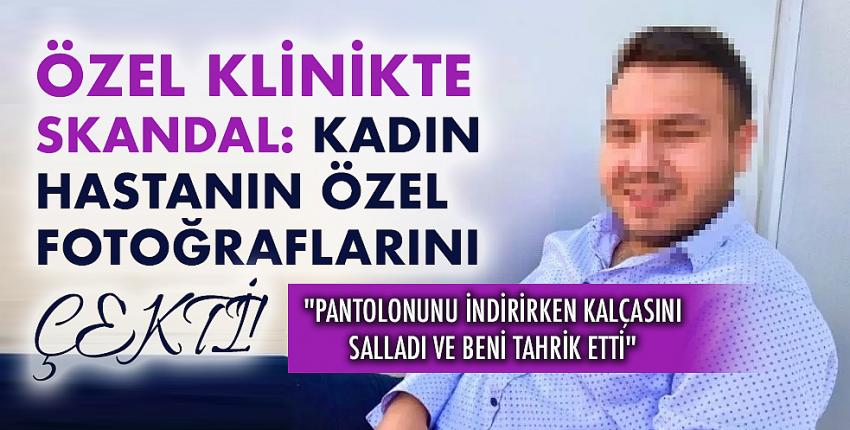 Özel klinikte skandal: Kadın hastanın özel fotoğraflarını çekti!